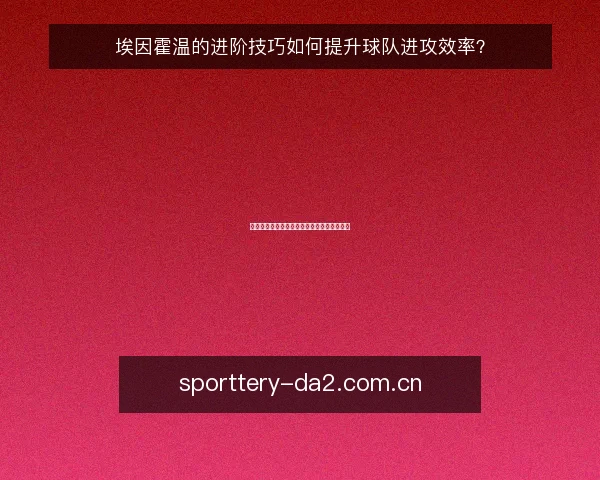 埃因霍温的进阶技巧如何提升球队进攻效率?