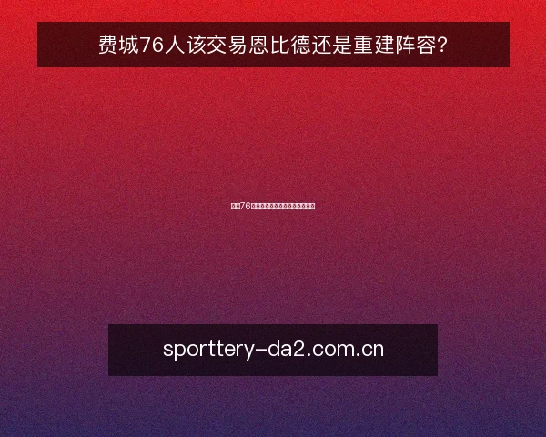 费城76人该交易恩比德还是重建阵容?