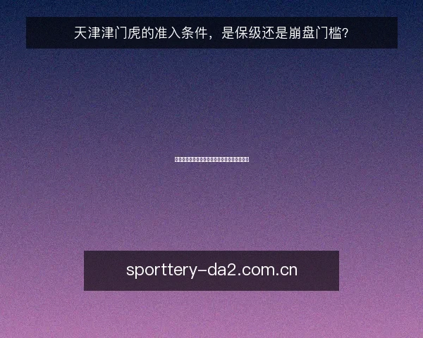 天津津门虎的准入条件,是保级还是崩盘门槛?